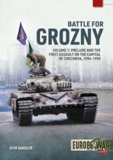 Battle for Grozny, Volume 1 - Prelude and the First Assault on the Capital of Chechnya, 1994-1995