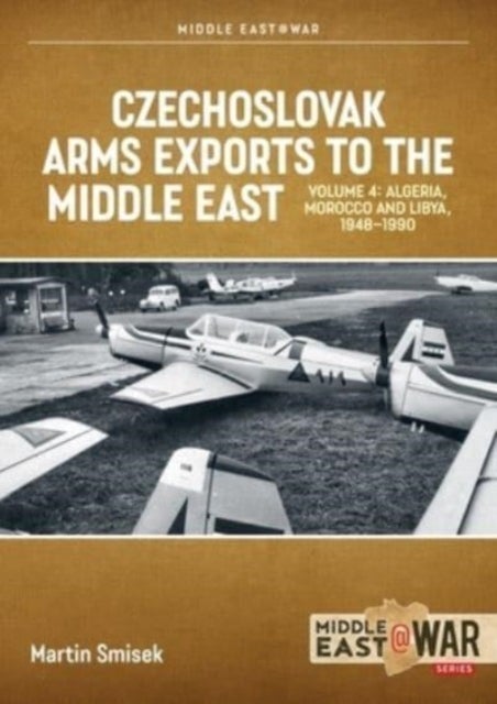 Czechoslovak Arms Exports to the Middle East, Volume 4 - Iran, Iraq, Yemen Arab Republic and the People's Democratic Republic of Yemen 1948-1989