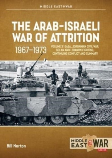 The Arab-Israeli War of Attrition, 1967-1973: Volume 3 - Gaza, Jordanian Civil War, Golan and Lebanon Fighting, Continuing Conflict and Summary