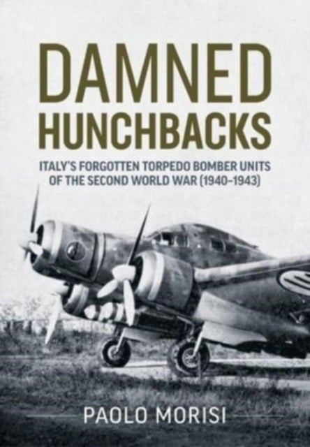 Damned Hunchbacks - Italy's Forgotten Torpedo Bomber Units of the Second World War (1940-1943)