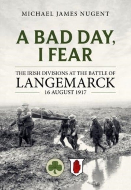 A Bad Day, I Fear - The Irish Divisions at the Battle of Langemarck, 16 August 1917
