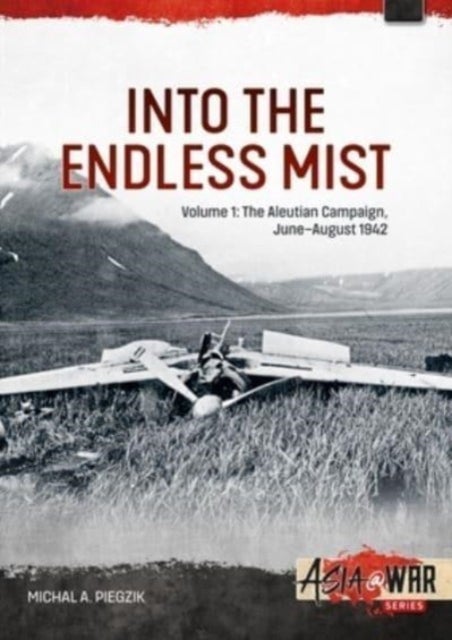 Into the Endless Mist Volume 1 - The Aleutian Campaign, June-August 1942