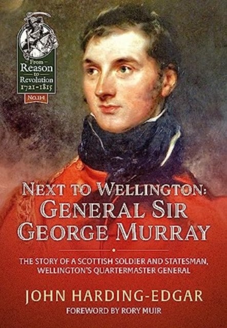 Next to Wellington - General Sir George Murray. The Story of a Scottish Soldier and Statesman, Wellington's Quartermaster