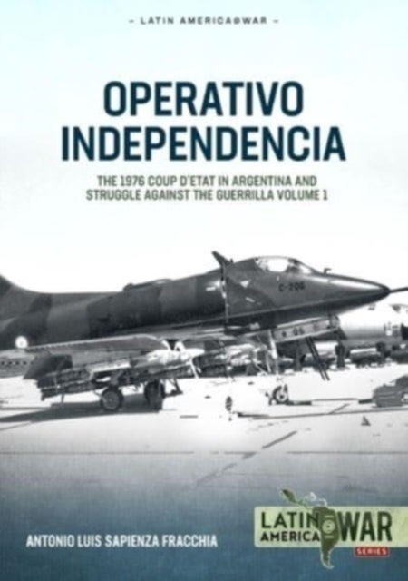 Operativo Independencia - Volume 1 - The 1976 Coup d'Etat in Argentina and Struggle Against the Guerrillas