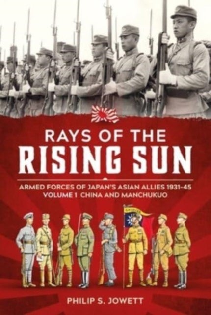 Rays of the Rising Sun Volume 1 - Armed Forces of Japan's Asian Allies 1931-45 Volume 1: China and Manchukuo