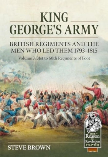 King George's Army, British Regiments and the Men Who Led Them Volume 3 - British Infantry; 31st to 60th Regiments of Foot