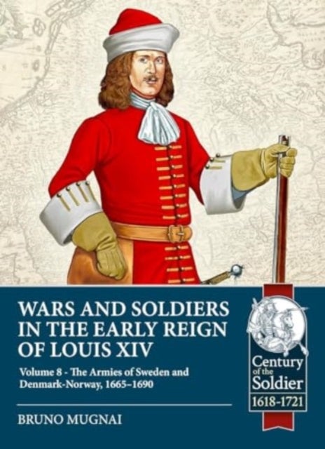 Wars and Soldiers in the Early Reign of Louis XIV Volume 8 - The Armies of Sweden and Denmark-Norway, 1665-1690