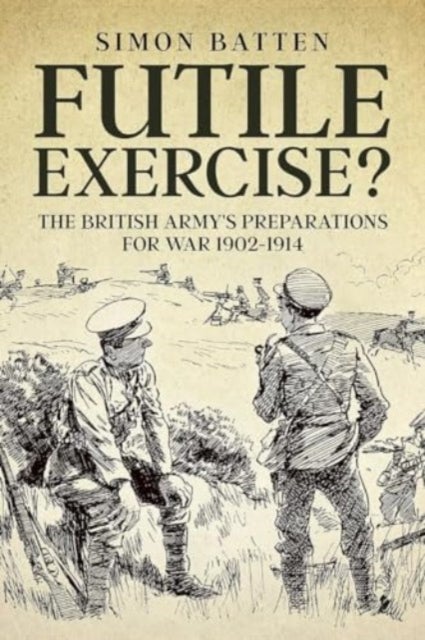 Futile Exercise? - The British Army's Preparations for War 1902-1914