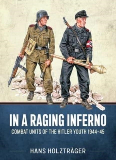 In a Raging Inferno - Combat Units of the Hitler Youth 1944-45