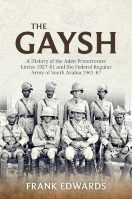 The Gaysh - A History of the Aden Protectorate Levies 1927-61 and the Federal Regular Army of South Arabia 1961-