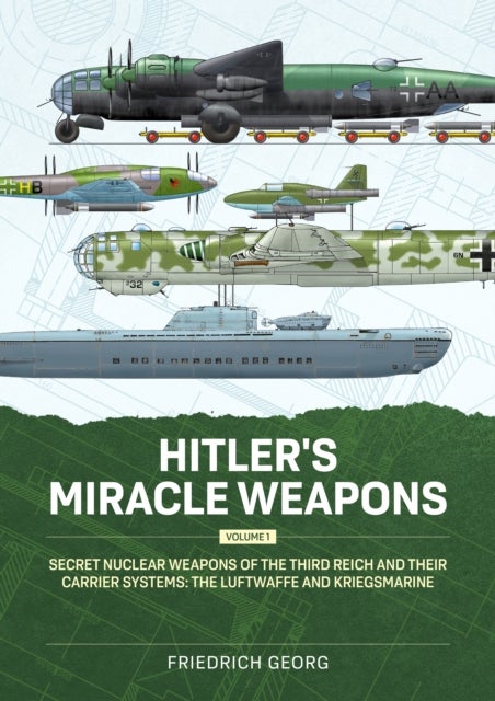 Hitler's Miracle Weapons Volume 1 - Secret Nuclear Weapons of the Third Reich and their Carrier Systems The Luftwaffe & Kriegsmarine