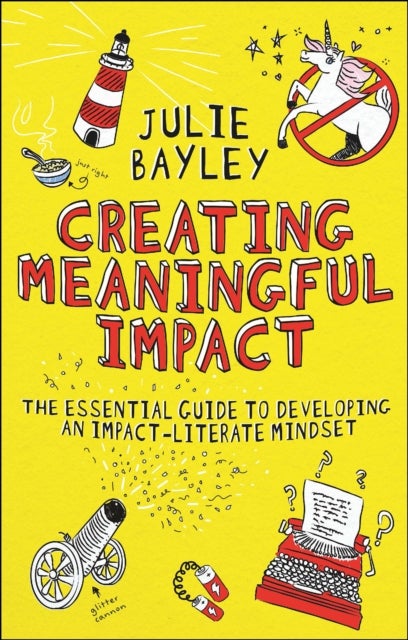 Creating Meaningful Impact - The Essential Guide to Developing an Impact-Literate Mindset
