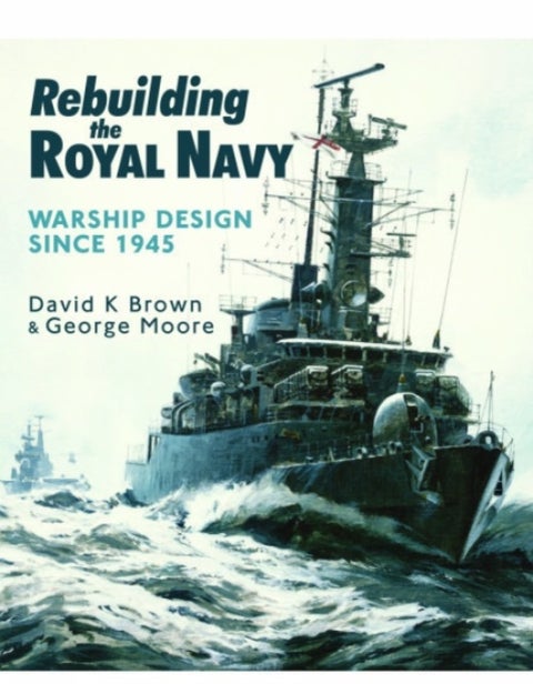 Rebuilding the Royal Navy - Warship Design Since 1945