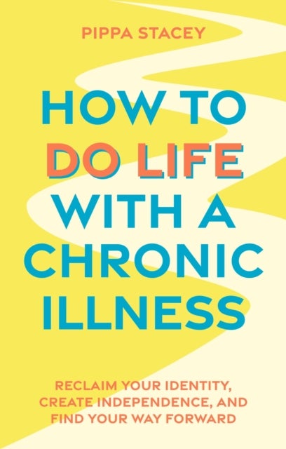 How to Do Life with a Chronic Illness - Reclaim Your Identity, Create Independence, and Find Your Way Forward