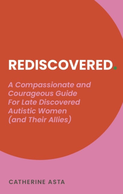Rediscovered - A Compassionate and Courageous Guide For Late Discovered Autistic Women (and Their Allies)