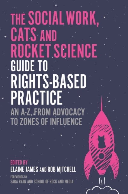 The Social Work, Cats and Rocket Science Guide to Rights-Based Practice - An A-Z, from Advocacy to Zones of Influence