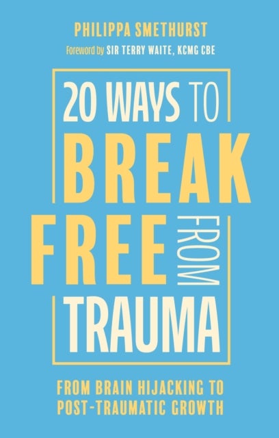 20 Ways to Break Free From Trauma - From Brain Hijacking to Post-Traumatic Growth