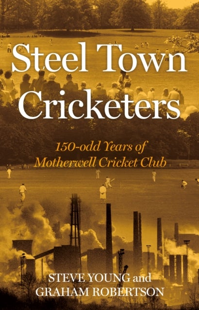 Steel Town Cricketers - 150-odd Years of Motherwell Cricket Club