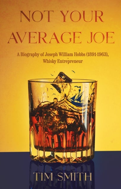 Not Your Average Joe - A Biography of Joseph William Hobbs (1891¿1963), Whisky Entrepreneur