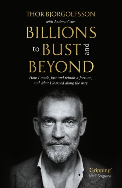 Billions to Bust - and Beyond (New and Updated Edition) - How I made, lost and rebuilt a fortune, and what I learned on the way