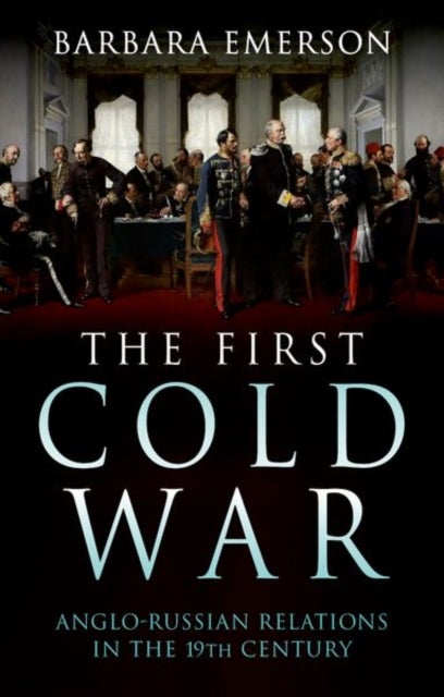 The First Cold War - Anglo-Russian Relations in the 19th Century