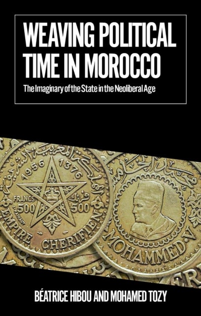 Weaving Political Time in Morocco - The Imaginary of the State in the Neoliberal Age