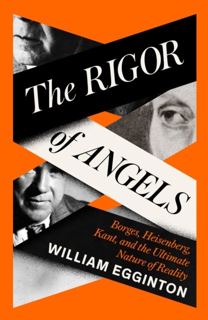 The Rigor of Angels - Borges, Heisenberg, Kant, and the Ultimate Nature of Reality