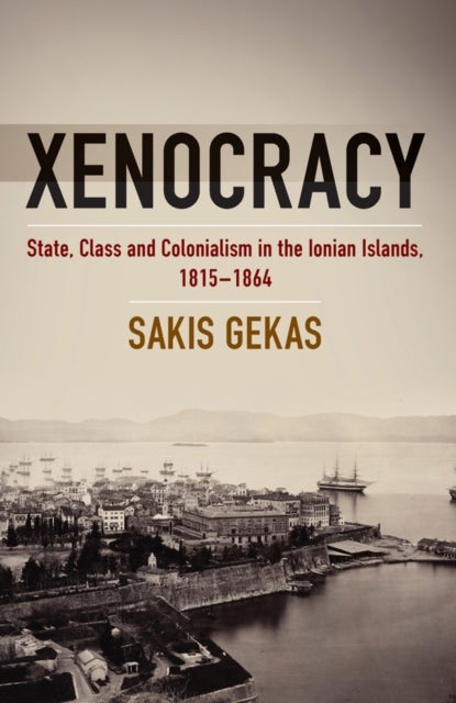 Xenocracy - State, Class, and Colonialism in the Ionian Islands, 1815-1864