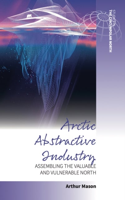 Arctic Abstractive Industry - Assembling the Valuable and Vulnerable North