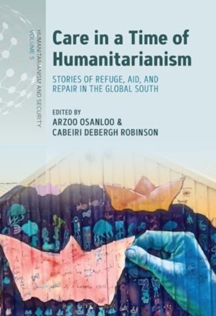 Care in a Time of Humanitarianism - Stories of Refuge, Aid, and Repair in the Global South