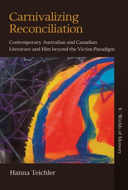 Carnivalizing Reconciliation - Contemporary Australian and Canadian Literature and Film beyond the Victim Paradigm