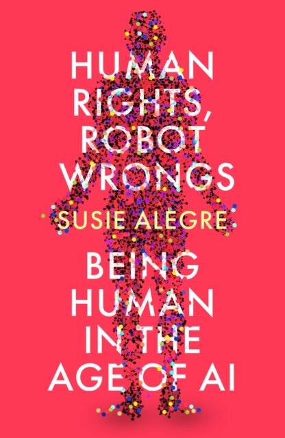 Human Rights, Robot Wrongs - Being Human in the Age of AI