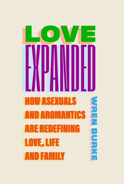 Love Expanded - How asexuals and aromantics are redefining love, life and family