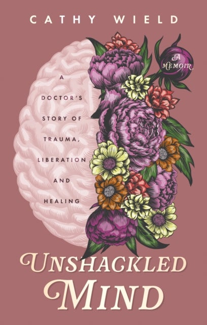 Unshackled Mind - A Doctor¿s Story of Trauma, Liberation and Healing