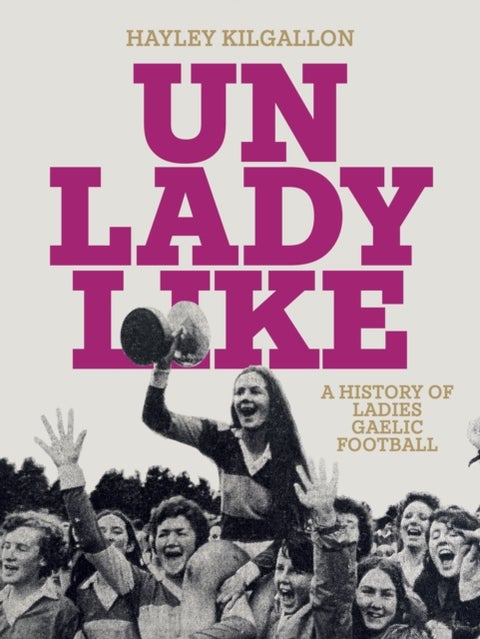 Unladylike - A History of Ladies Gaelic Football