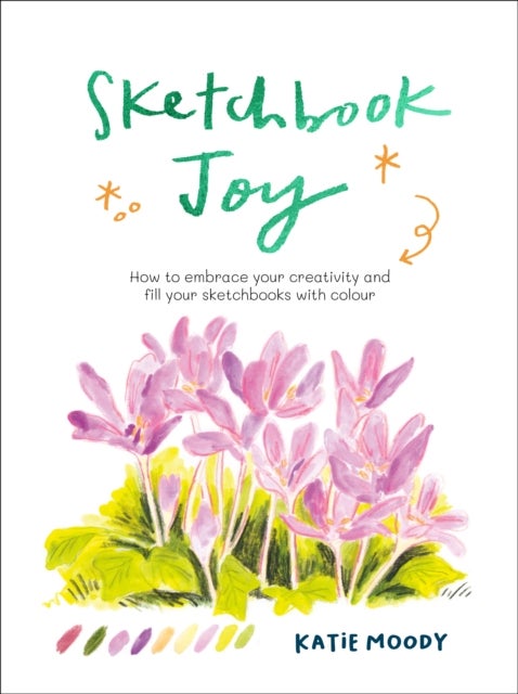 Sketchbook Joy - How to embrace your creativity and fill your sketchbooks with colour