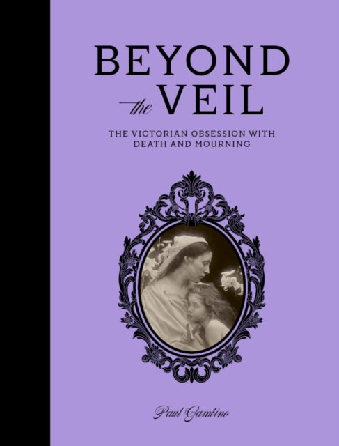 Beyond the Veil - The Victorian Obsession With Death and Mourning