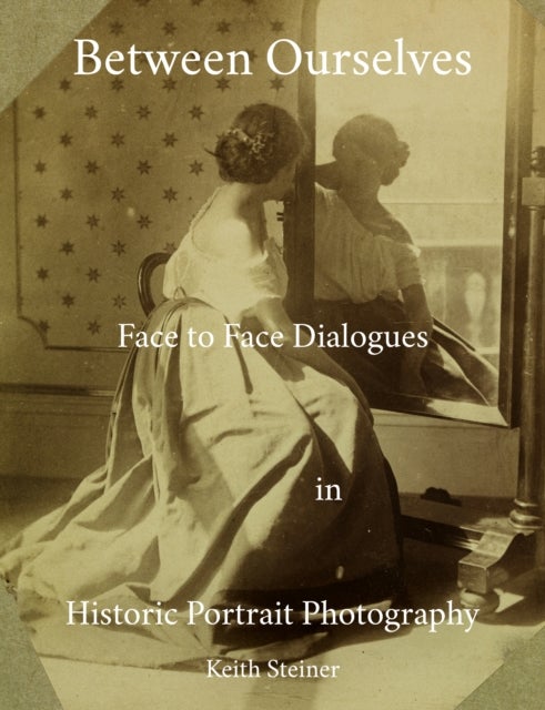 Between Ourselves - Face to Face Dialogues in Historic Portrait Photography