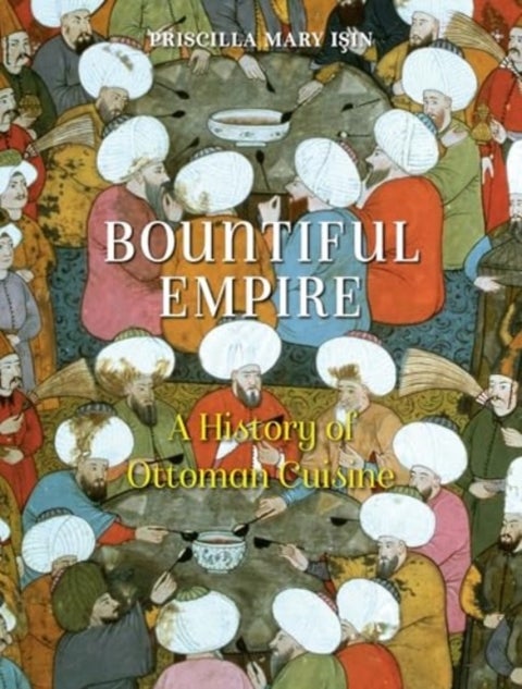 Bountiful Empire - A History of Ottoman Cuisine