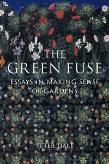 The Green Fuse - Essays in Making Sense of Gardens