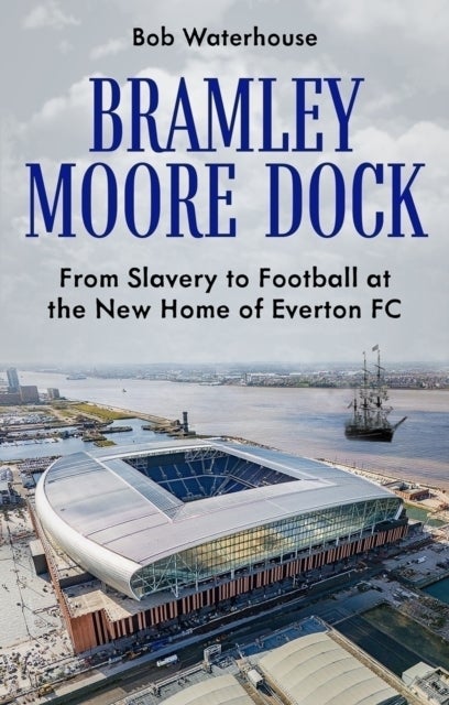 Bramley Moore Dock - From Slavery to Football at the New Home of Everton FC