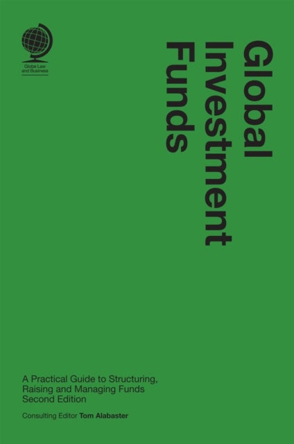 Global Investment Funds - A Practical Guide to Structuring, Raising and Managing Funds, Second Edition