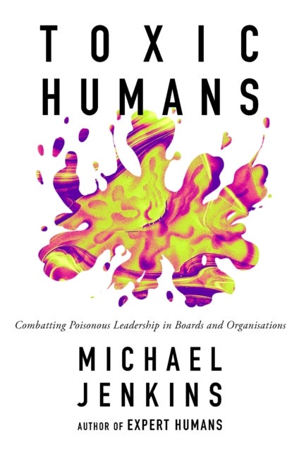 Toxic Humans - Combatting Poisonous Leadership in Boards and Organisations