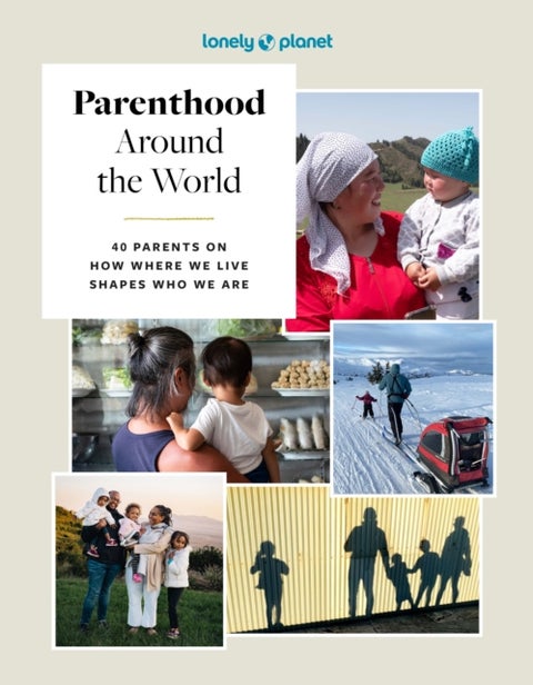 Lonely Planet Parenthood Around the World - 40 Interviews on How Place Shapes How We Parent