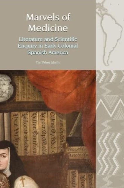 Marvels of Medicine - Literature and Scientific Enquiry in Early Colonial Spanish America