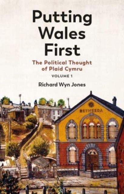 Putting Wales First - The Political Thought of Plaid Cymru (Volume 1)