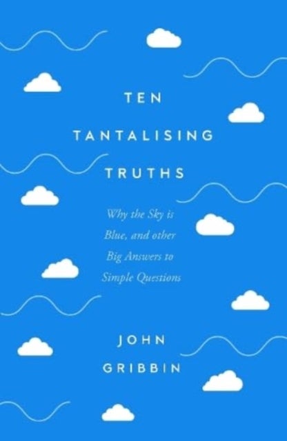 Ten Tantalising Truths - Why the Sky is Blue, and other Big Answers to Simple Questions