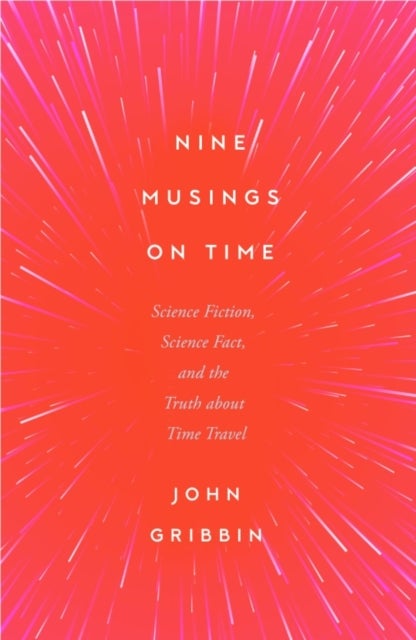 Nine Musings on Time - Science Fiction, Science Fact, and the Truth about Time Travel