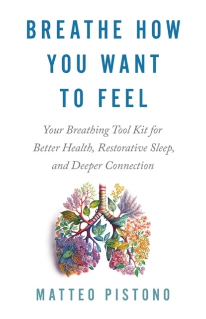 Breathe How You Want to Feel - Your Breathing Toolkit for Better Health, Restorative Sleep and Deeper Connection