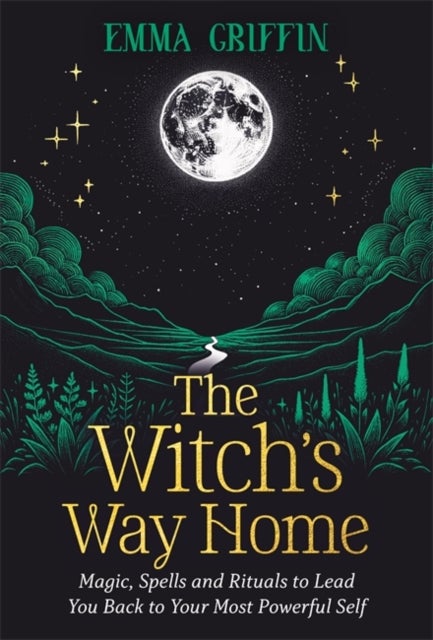 The Witch's Way Home - Magic, Spells and Rituals to Lead You Back to Your Most Powerful Self